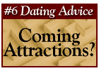 Dating Advice #6 - Coming Attractions?